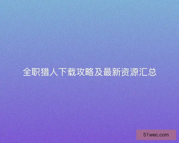 全职猎人下载攻略及最新资源汇总