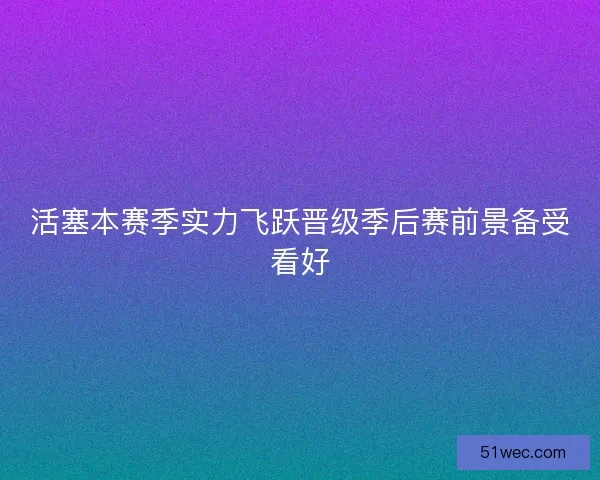 活塞本赛季实力飞跃晋级季后赛前景备受看好