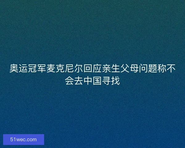 奥运冠军麦克尼尔回应亲生父母问题称不会去中国寻找 奥运冠军麦克尼尔回应亲生父母问题称不会去中国寻找