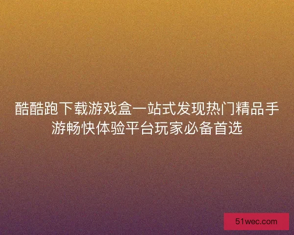 酷酷跑下载游戏盒一站式发现热门精品手游畅快体验平台玩家必备首选 酷酷跑下载游戏盒一站式发现热门精品手游畅快体验平台玩家必备首选